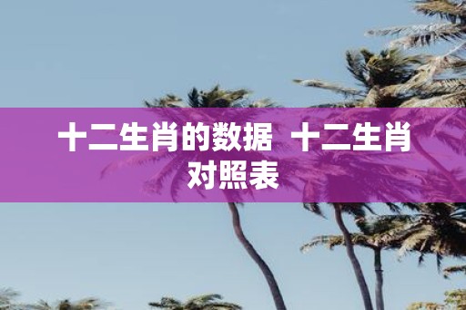 十二生肖的数据 十二生肖对照表