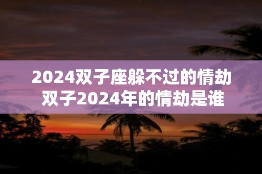2025双子座躲不过的情劫 双子2025年的情劫是谁