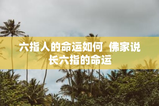 六指人的命运如何 佛家说长六指的命运