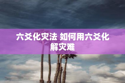 六爻化灾法 如何用六爻化解灾难