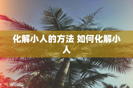 化解小人的方法 如何化解小人