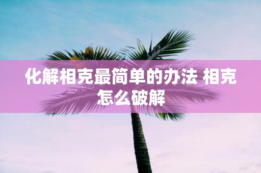 化解相克最简单的办法 相克怎么破解