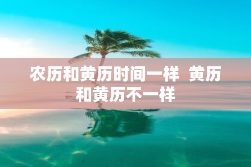 农历和黄历时间一样 黄历和黄历不一样