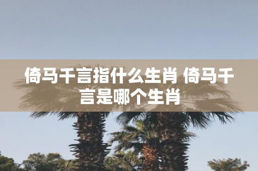 倚马千言指什么生肖 倚马千言是哪个生肖