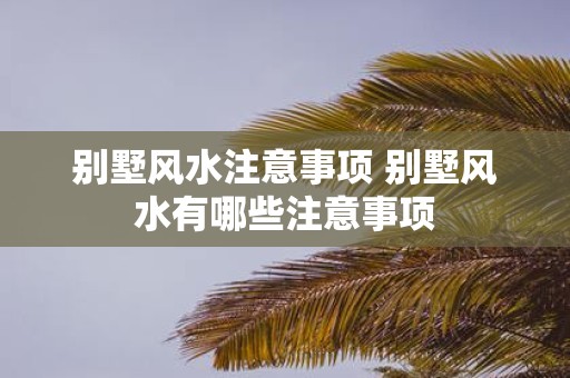 别墅风水注意事项 别墅风水有哪些注意事项