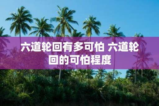 六道轮回有多可怕 六道轮回的可怕程度