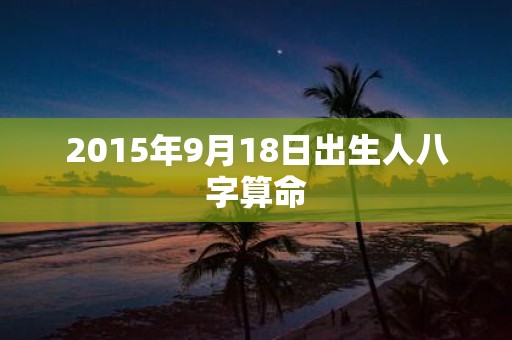 2015年9月18日出生人八字算命