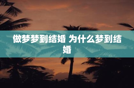 做梦梦到结婚 为什么梦到结婚