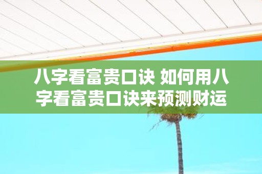 八字看富贵口诀 如何用八字看富贵口诀来预测财运