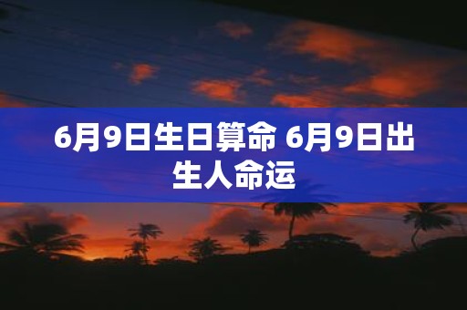6月9日生日算命 6月9日出生人命运