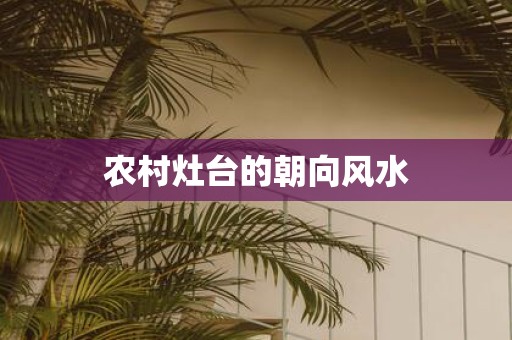 农村灶台的朝向风水