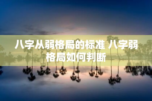 八字从弱格局的标准 八字弱格局如何判断