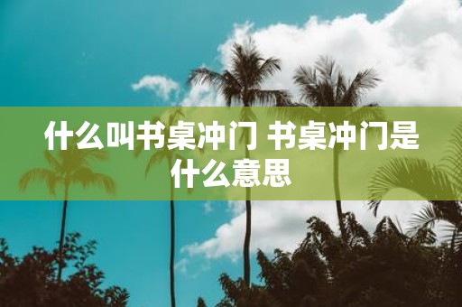 什么叫书桌冲门 书桌冲门是什么意思