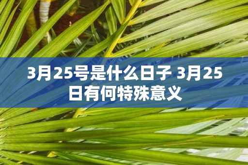 3月25号是什么日子 3月25日有何特殊意义