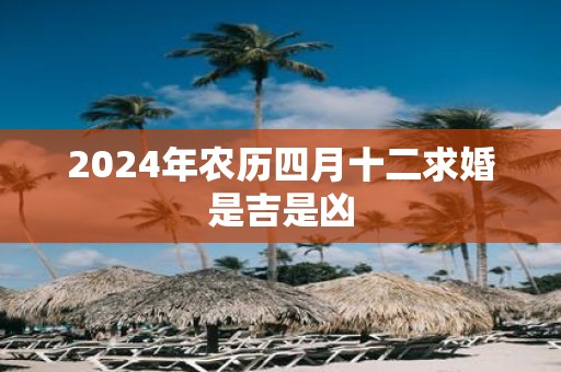 2025年农历四月十二求婚是吉是凶