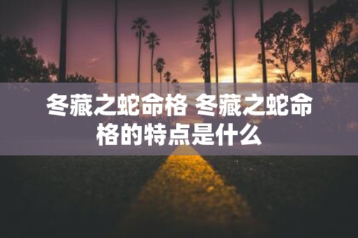 冬藏之蛇命格 冬藏之蛇命格的特点是什么