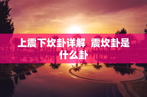 上震下坎卦详解 震坎卦是什么卦