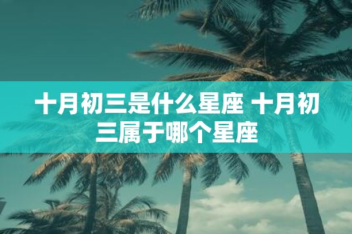 十月初三是什么星座 十月初三属于哪个星座