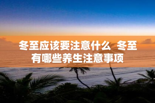 冬至应该要注意什么 冬至有哪些养生注意事项
