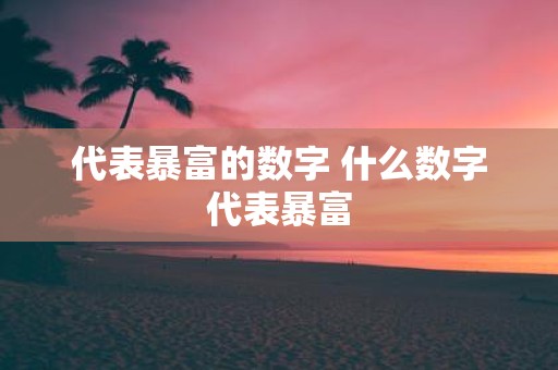 代表暴富的数字 什么数字代表暴富