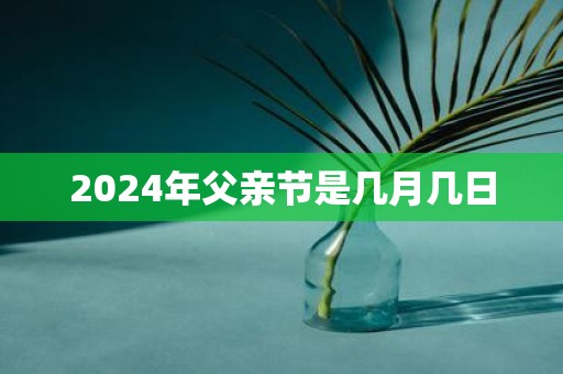 2025年父亲节是几月几日