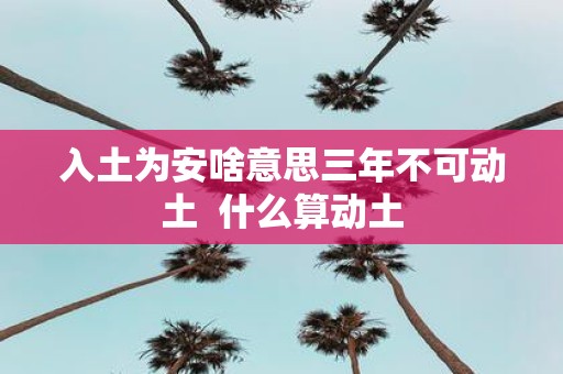 入土为安啥意思三年不可动土 什么算动土