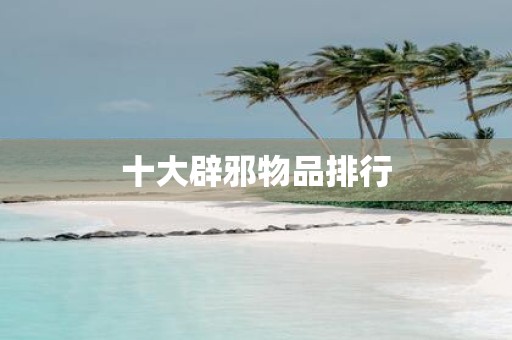 十大辟邪物品排行