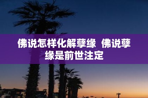 佛说怎样化解孽缘 佛说孽缘是前世注定