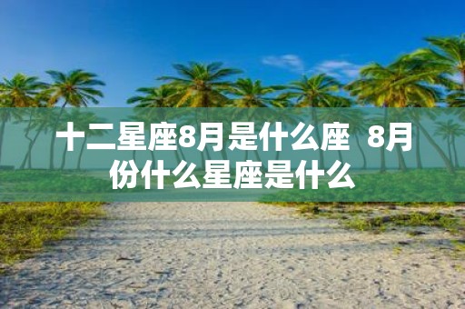 十二星座8月是什么座 8月份什么星座是什么