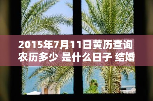 2015年7月11日黄历查询 农历多少 是什么日子 结婚吉时