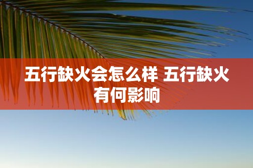 五行缺火会怎么样 五行缺火有何影响