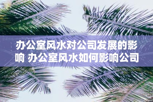 办公室风水对公司发展的影响 办公室风水如何影响公司发展