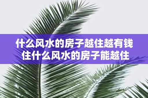 什么风水的房子越住越有钱 住什么风水的房子能越住越有钱