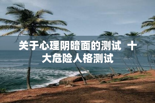 关于心理阴暗面的测试 十大危险人格测试