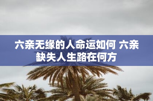 六亲无缘的人命运如何 六亲缺失人生路在何方