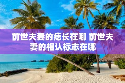 前世夫妻的痣长在哪 前世夫妻的相认标志在哪