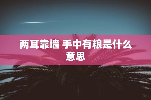两耳靠墙 手中有粮是什么意思
