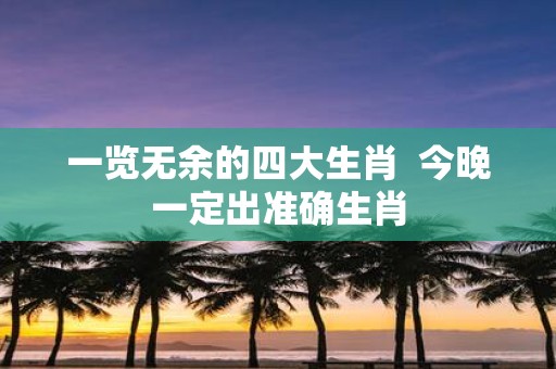 一览无余的四大生肖 今晚一定出准确生肖