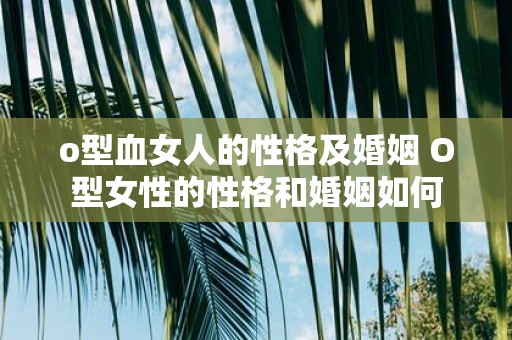 o型血女人的性格及婚姻 O型女性的性格和婚姻如何