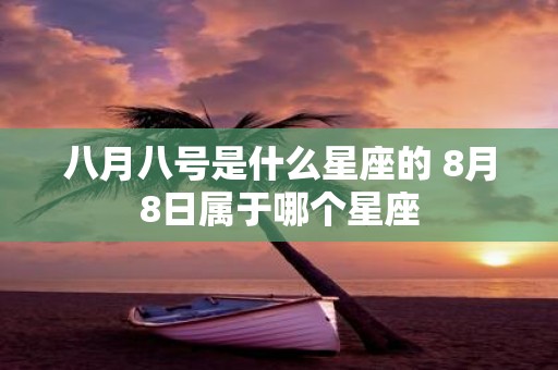八月八号是什么星座的 8月8日属于哪个星座