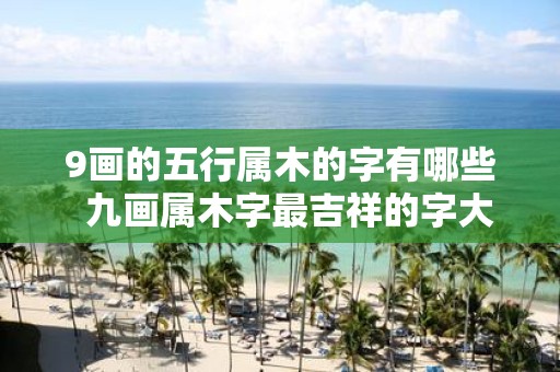 9画的五行属木的字有哪些 九画属木字最吉祥的字大全