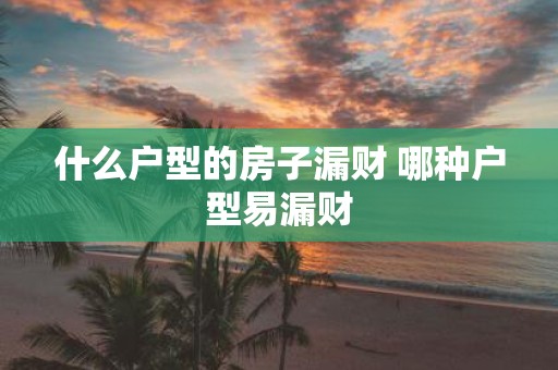 什么户型的房子漏财 哪种户型易漏财