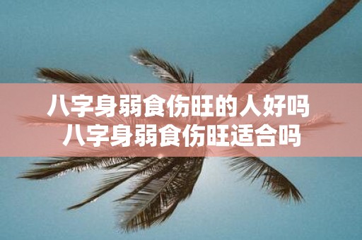 八字身弱食伤旺的人好吗 八字身弱食伤旺适合吗