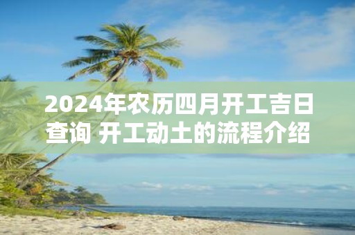 2025年农历四月开工吉日查询 开工动土的流程介绍
