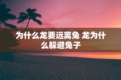 为什么龙要远离兔 龙为什么躲避兔子