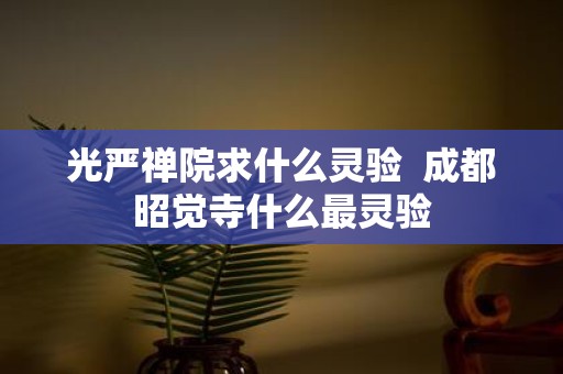 光严禅院求什么灵验 成都昭觉寺什么最灵验