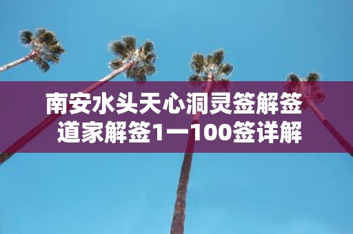 南安水头天心洞灵签解签 道家解签1一100签详解