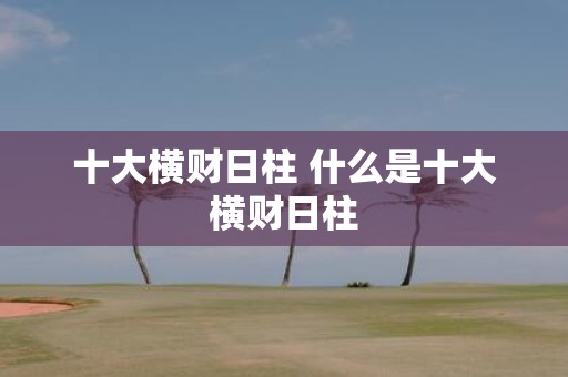 十大横财日柱 什么是十大横财日柱