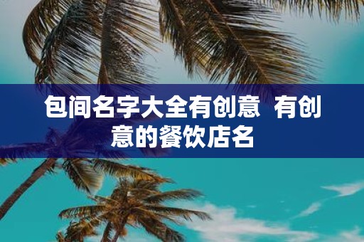 包间名字大全有创意 有创意的餐饮店名