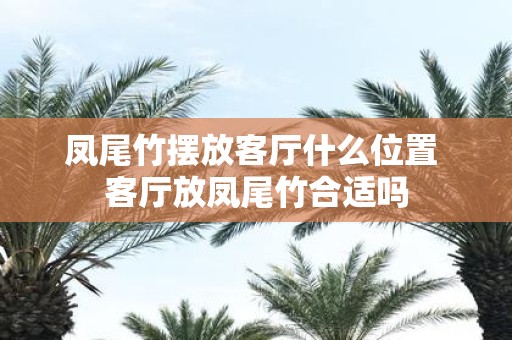 凤尾竹摆放客厅什么位置 客厅放凤尾竹合适吗